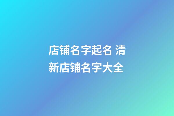 店铺名字起名 清新店铺名字大全-第1张-店铺起名-玄机派